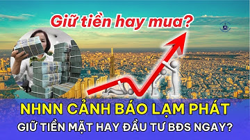 NHNN cảnh báo lạm phát: Giữ tiền mặt hay đầu tư BĐS ngay?