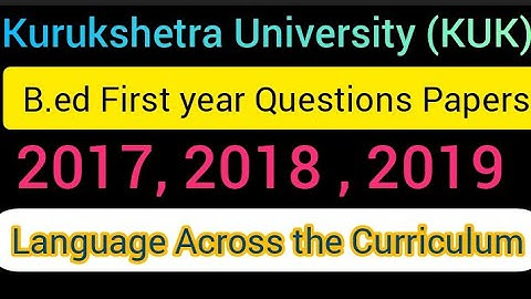 KUK. B.ed first year question papers | 2017, 2018, 2019. | (Language across the curriculum)