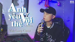 Anh Yêu Vội Thế | LaLa Trần | Viết Long Cover | Anh yêu vội thế cứ thích buông lời trêu đùa...