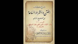 الدرس17 شرح كـ:الفتن من صحيح مسلم للشيخ :سليمان الرحيلى الآيات التى تكون قبل الساعه (فتنة الدجال ٢ )