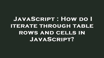JavaScript : How do I iterate through table rows and cells in JavaScript?
