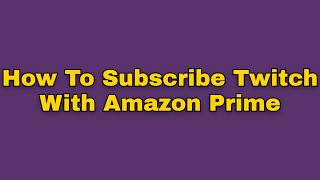 How to subscribe twitch with amazon prime (Step by Step)