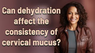 Can dehydration affect the consistency of cervical mucus? Hydration Cervical Fluid