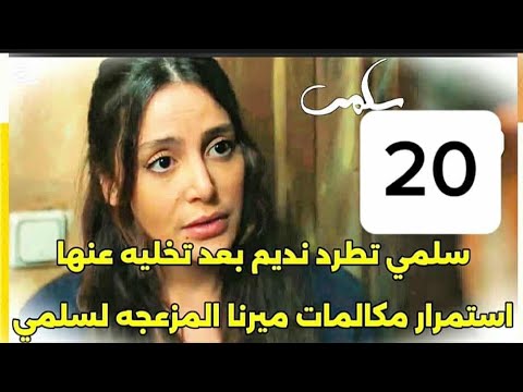 مسلسل سلمي احداث الحلقه 20 سلمي تطرد نديم بعد تخليه عنها
