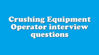 Crushing Equipment Operator interview questions