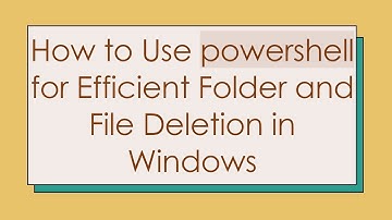 How to Use powershell for Efficient Folder and File Deletion in Windows