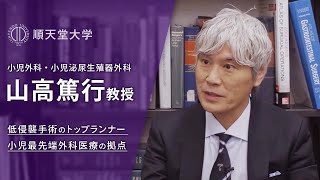 【順天堂大学】動画2020：山高篤行先生（順天堂医院 小児外科・小児泌尿生殖器外科）「低侵襲手術のトップランナー 小児最先端外科医療の拠点 順天堂小児外科」