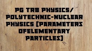 PG TRB PHYSICS/ POLYTECHNIC-NUCLEAR PHYSICS (Parameters ofElementary Particles)