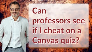 Can professors see if I cheat on a Canvas quiz?