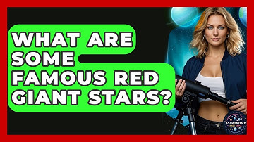What Are Some Famous Red Giant Stars? - Astronomy Made Simple