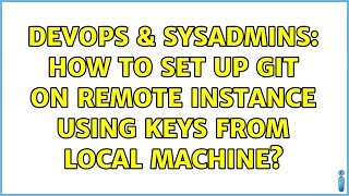 Celebrity DevOps & SysAdmins: How to set up Git on remote instance using keys from local machine? Wealth