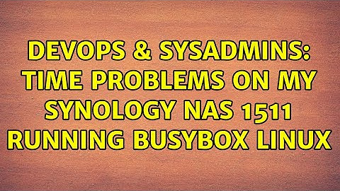 DevOps & SysAdmins: Time problems on my Synology NAS 1511 running Busybox linux