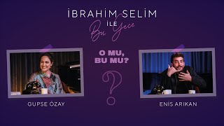 İbrahim Selim ile Bu Gece - O Mu, Bu Mu? #7: Enis Arıkan, Gupse Özay