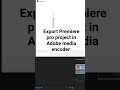 export #premierepro project in Adobe media encoder