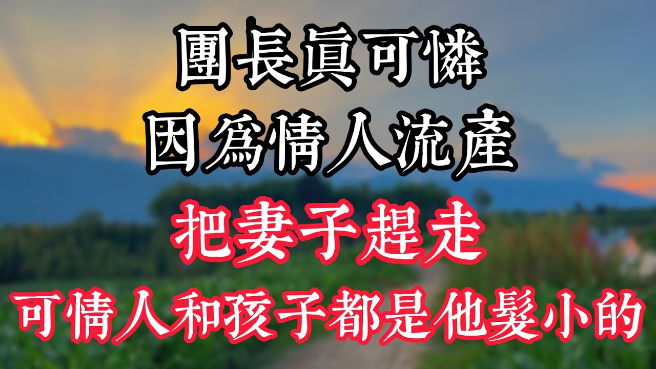 “團長真可憐，因爲情人流産把妻子趕走，可情人和孩子都是他髮小的”