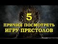 5 ПРИЧИН ПОСМОТРЕТЬ ИГРУ ПРЕСТОЛОВ (БЕЗ СПОЙЛЕРОВ)