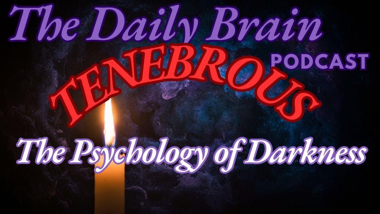 The Daily Brain TENEBROUS The Psychology of Darkness