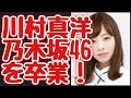 川村真洋も乃木坂46から卒業します。【乃木坂46】 の動画、YouTube動画。