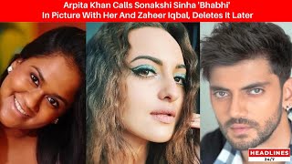 Arpita Khan Calls Sonakshi Sinha Bhabhi In Picture With Her And Zaheer Iqbal, Deletes It Later