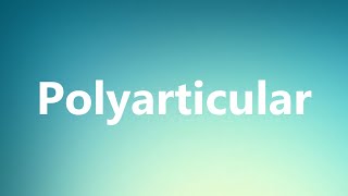 Polyarticular - Medical Definition and Pronunciation