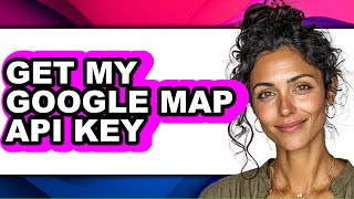 How to Get My Google Map Api Key - Step by Step