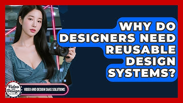 Why Do Designers Need Reusable Design Systems? - Video And Design Saas Solutions