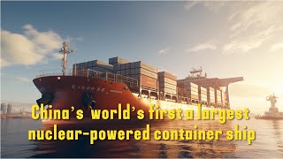 China’s  world’s first a largest nuclear-powered container ship