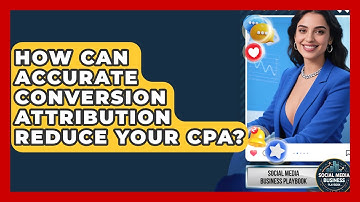 How Can Accurate Conversion Attribution Reduce Your CPA? - Social Media Business Playbook