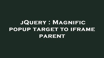jQuery : Magnific popup target to iframe parent