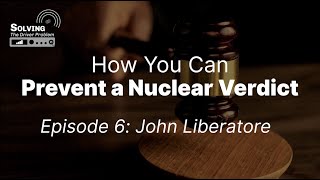 Preventing A Nuclear Verdict, Episode 6: John Liberatore