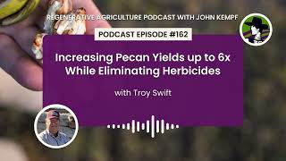 Episode 162: Increasing Pecan Yields up to 6x While Eliminating Herbicides with Troy Swift