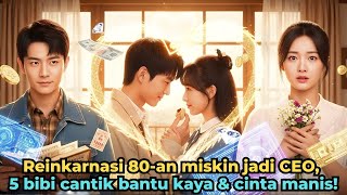 Reinkarnasi 80-an miskin jadi CEO, 5 bibi cantik bantu kaya & cinta manis!