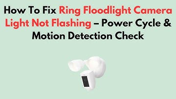 How To Fix Ring Floodlight Camera Light Not Flashing – Power Cycle & Motion Detection Check