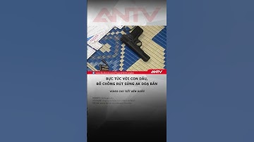 Con dâu bị bố chồng cầm súng ak doạ bắn vì mâu thuẫn trong gia đình #antv #shorts #tintuc #mauthuan