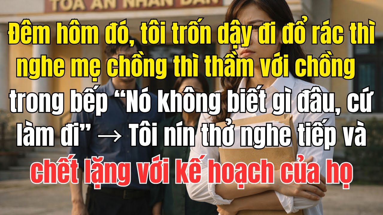 Đêm hôm đó, tôi trốn dậy đi đổ rác thì nghe mẹ chồng thì thầm với chồng trong bếp “Nó không biết j..