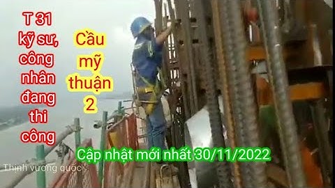 Cầu mỹ thuận 2 , thi công trụ cầu đốt 31,cập nhật mới nhất 30/11/2022