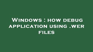 Windows : how debug application using .wer files