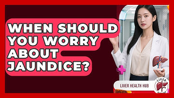 When Should You Worry About Jaundice? - Liver Health Hub