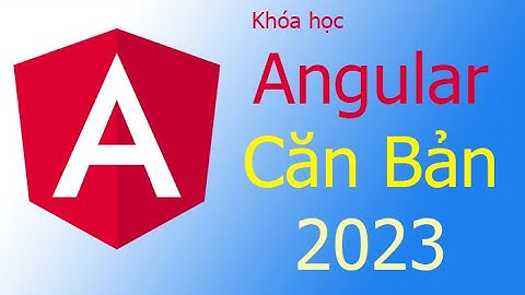 Angular 2023 - Bài 1: Giới thiệu tổng quan về Angular