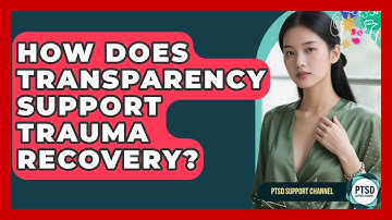 How Does Transparency Support Trauma Recovery? - PTSD Support Channel