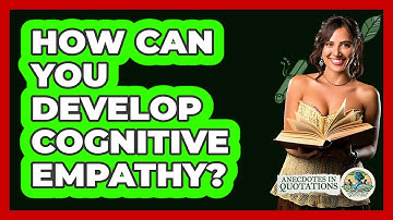 How Can You Develop Cognitive Empathy? - Anecdotes in Quotation