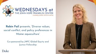 W@TC - Diverse values, social conflict, and policy preferences in Maine aquaculture
Robin Fail is a doctoral student at the Duke University Marine Lab. Her research is guided by an interest in how social systems and marine ecosystems interact, the governance structures used to moderate those interactions, and the processes for integrating diverse values, knowledge systems, and priorities into policymaking. Her dissertation research focuses on politics and policies related to aquaculture development and the equity implications of policy tradeoffs in this sector.
This week, she spoke at the John Hope Franklin Center’s ‘Wednesdays at the Center’ series with her lecture ‘Diverse values, social conflict, and policy preferences in Maine aquaculture’. In this talk, she shared her findings from her dissertation research about value conflict and policy making related to aquaculture growth.The event was co-sponsored by JHFC Global Equity and Justice Fellowship.
Website: https://jhfc.duke.edu
LinkedIn: linkedin.com/company/duke-university-john-hope-franklin-center
Instagram: https://www.instagram.com/jhfc_duke/
Facebook: facebook.com/jhfcduke W@TC - Diverse values, social conflict, and policy preferences in Maine aquaculture