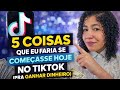 🤑 5 COISAS QUE EU FARIA SE COMEÇASSE HOJE NO TIKTOK ( Pra GANHAR DINHEIRO )