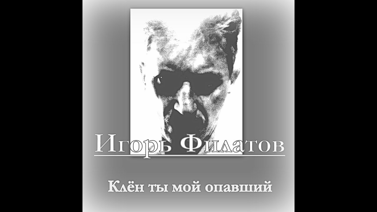 ИГОРЬ ФИЛАТОВ  -  КЛЁН ТЫ МОЙ ОПАВШИЙ