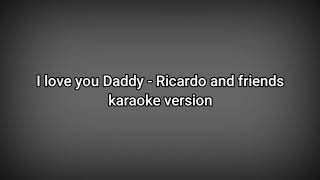 I love You Daddy - Ricardo and Friends lyrics (karaoke version)