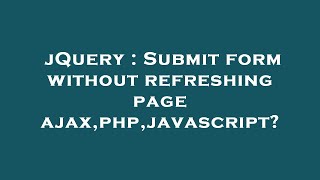 jQuery : Submit form without refreshing page ajax,php,javascript?