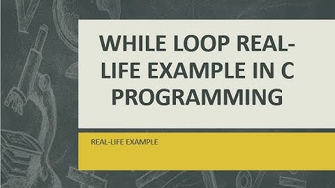 USING REAL-LIFE EXAMPLE TO DEMONSTRATE WHILE LOOP IN C