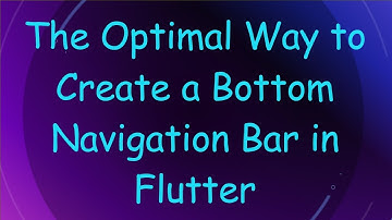The Optimal Way to Create a Bottom Navigation Bar in Flutter