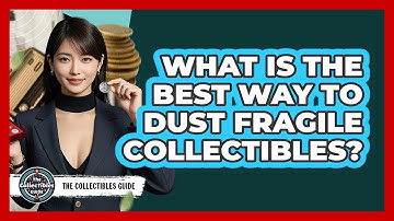 What Is The Best Way To Dust Fragile Collectibles? - The Collectibles Guide