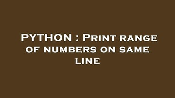 PYTHON : Print range of numbers on same line